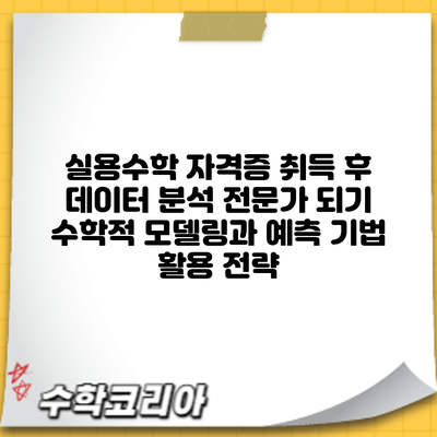 실용수학 자격증 취득 후 데이터 분석 전문가 되기: 수학적 모델링과 예측 기법 활용 전략