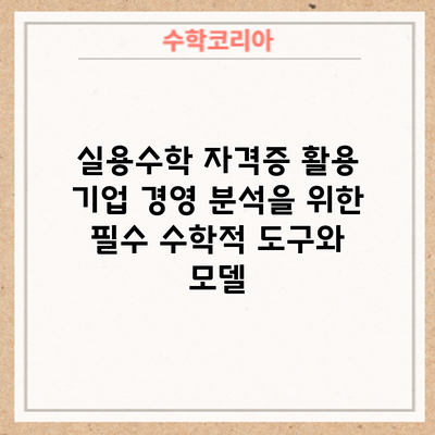 실용수학 자격증 활용: 기업 경영 분석을 위한 필수 수학적 도구와 모델
