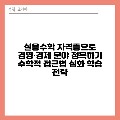 실용수학 자격증으로 경영·경제 분야 정복하기: 수학적 접근법 심화 학습 전략