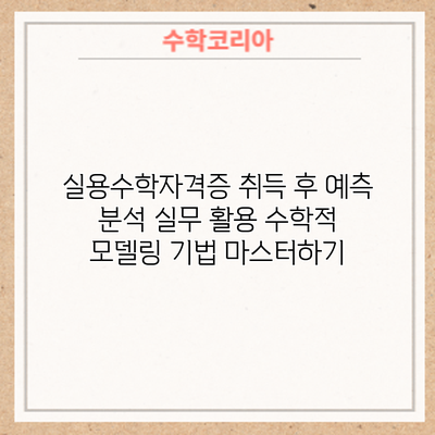 실용수학자격증 취득 후 예측 분석 실무 활용: 수학적 모델링 기법 마스터하기