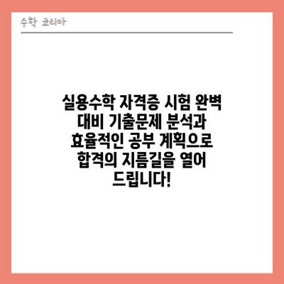 실용수학 자격증 시험 완벽 대비: 기출문제 분석과 효율적인 공부 계획으로 합격의 지름길을 열어 드립니다!