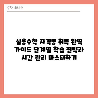 실용수학 자격증 취득 완벽 가이드: 단계별 학습 전략과 시간 관리 마스터하기