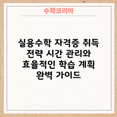 실용수학 자격증 취득 전략: 시간 관리와 효율적인 학습 계획 완벽 가이드
