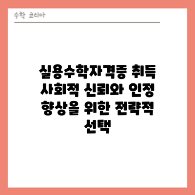 실용수학자격증 취득: 사회적 신뢰와 인정 향상을 위한 전략적 선택