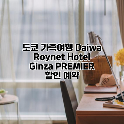 도쿄 가족여행 Daiwa Roynet Hotel Ginza PREMIER 할인 예약