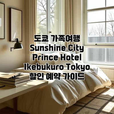 도쿄 가족여행 Sunshine City Prince Hotel Ikebukuro Tokyo 할인 예약 가이드