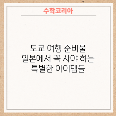 도쿄 여행 준비물: 일본에서 꼭 사야 하는 특별한 아이템들