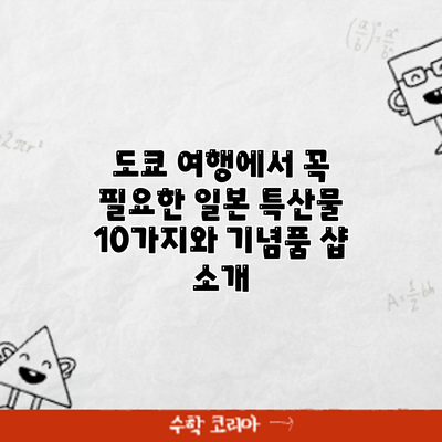 도쿄 여행에서 꼭 필요한 일본 특산물 10가지와 기념품 샵 소개