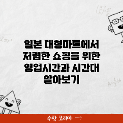 일본 대형마트에서 저렴한 쇼핑을 위한 영업시간과 시간대 알아보기