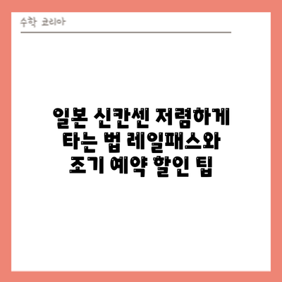 일본 신칸센 저렴하게 타는 법: 레일패스와 조기 예약 할인 팁