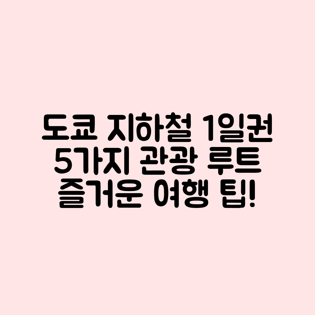 도쿄 지하철 1일권으로 즐기는 5가지 관광 루트