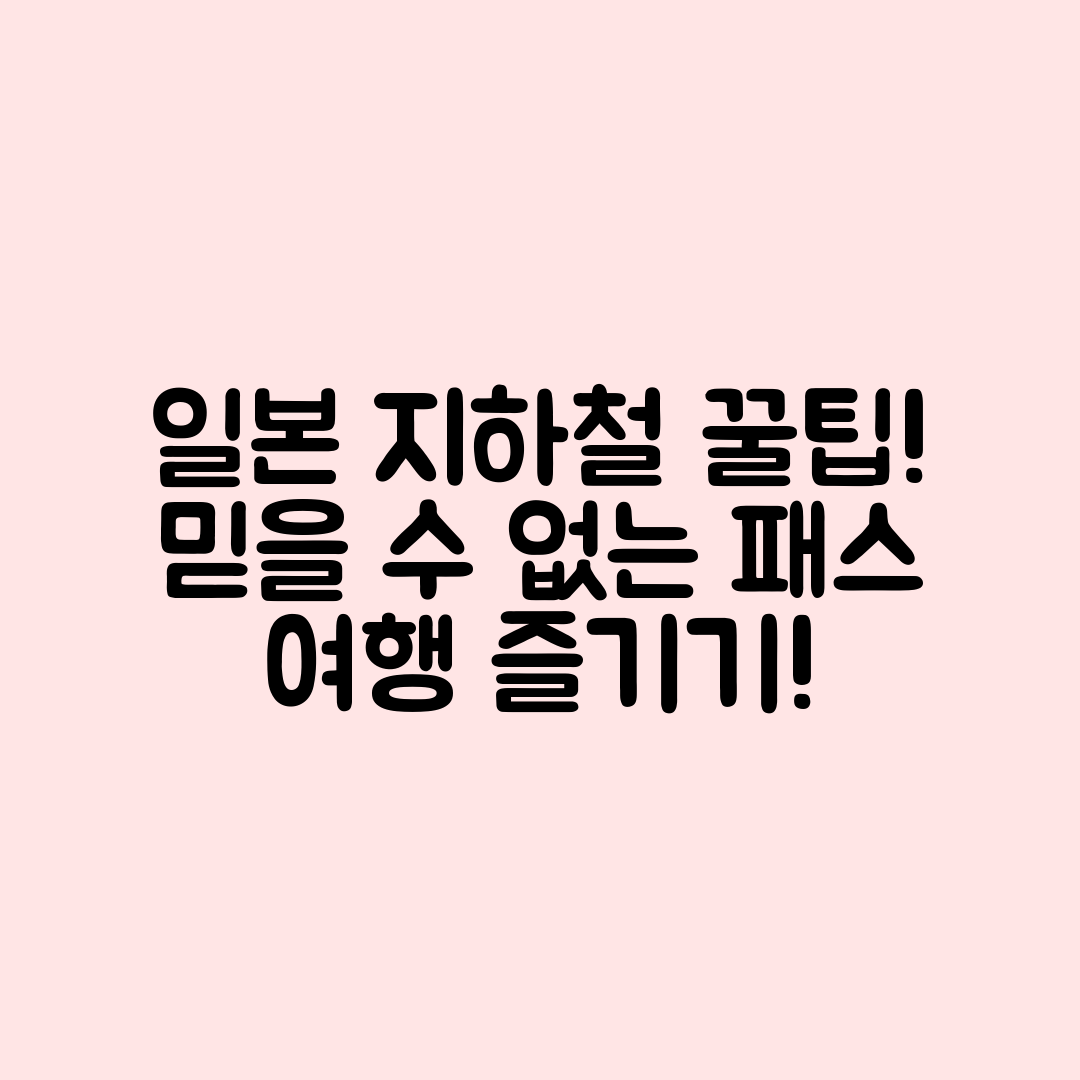 믿을 수 없는 일본 여행 지하철 패스 활용 꿀팁!