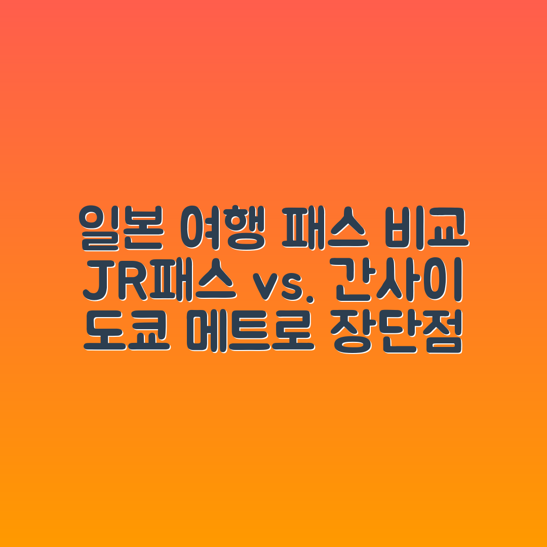 일본 여행 패스 3종 비교: JR패스, 간사이, 도쿄 메트로의 장단점