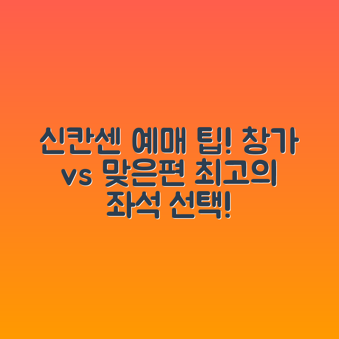 신칸센 예매 꿀팁 마스터하기: 창가와 맞은편 좌석 선택