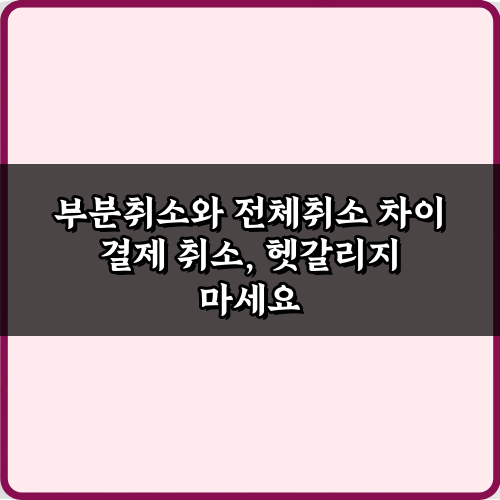 결제 취소 전 필독! 부분취소와 전체취소 차이 5가지 완벽 가이드
