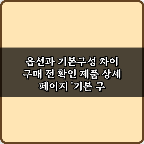 후회 NO! 옵션과 기본구성 차이 구매 전 확인하는 7가지 방법