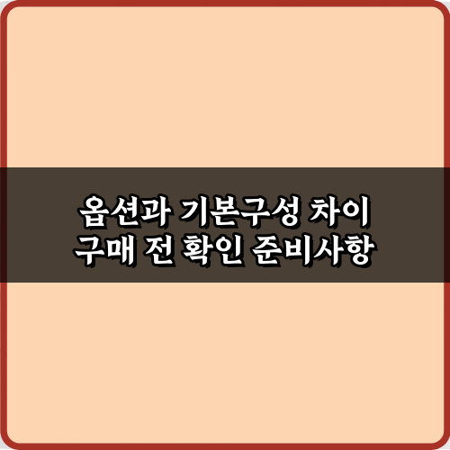 후회 NO! 옵션과 기본구성 차이 구매 전 확인하는 7가지 방법