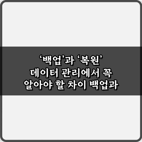 '백업'과 '복원' 데이터 관리에서 꼭 알아야 할 차이, 5가지 핵심 비법