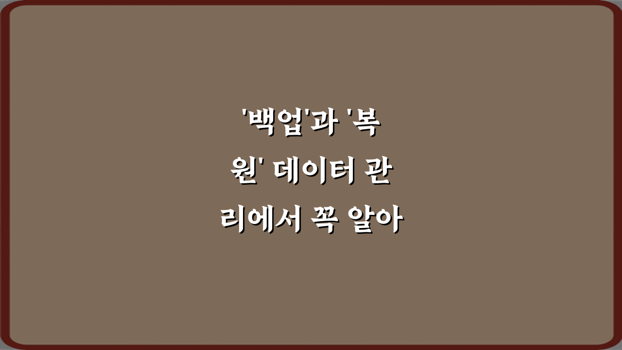 '백업'과 '복원' 데이터 관리에서 꼭 알아야 할 차이, 5가지 핵심 비법