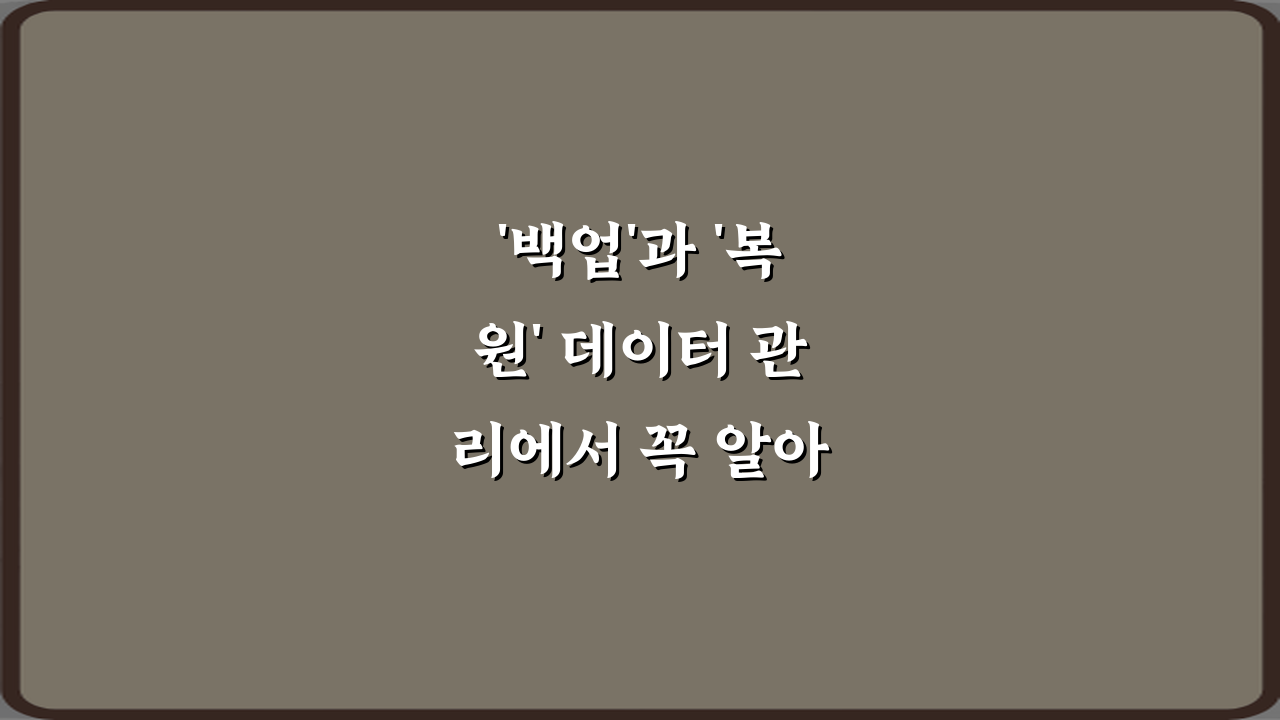 '백업'과 '복원' 데이터 관리에서 꼭 알아야 할 차이, 5가지 핵심 비법