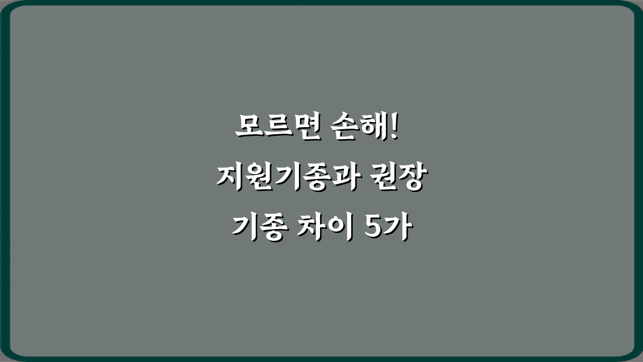 모르면 손해! 지원기종과 권장기종 차이 5가지 핵심
