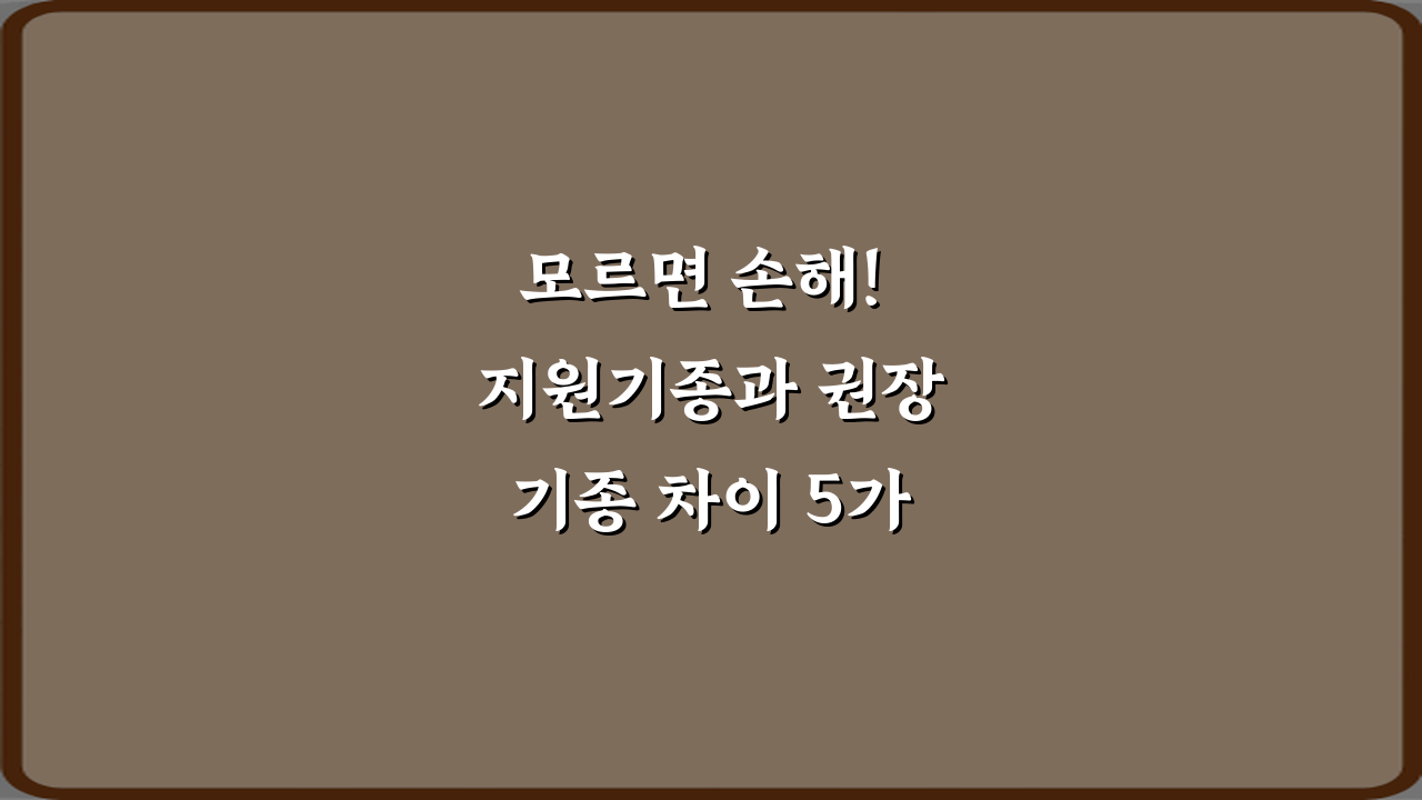 모르면 손해! 지원기종과 권장기종 차이 5가지 핵심