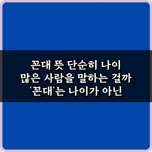 꼰대 뜻 단순히 나이 많은 사람을 말하는 걸까? 3가지 핵심 오해