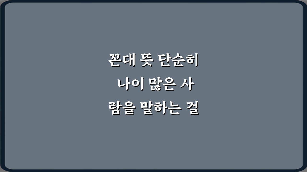 꼰대 뜻 단순히 나이 많은 사람을 말하는 걸까? 3가지 핵심 오해
