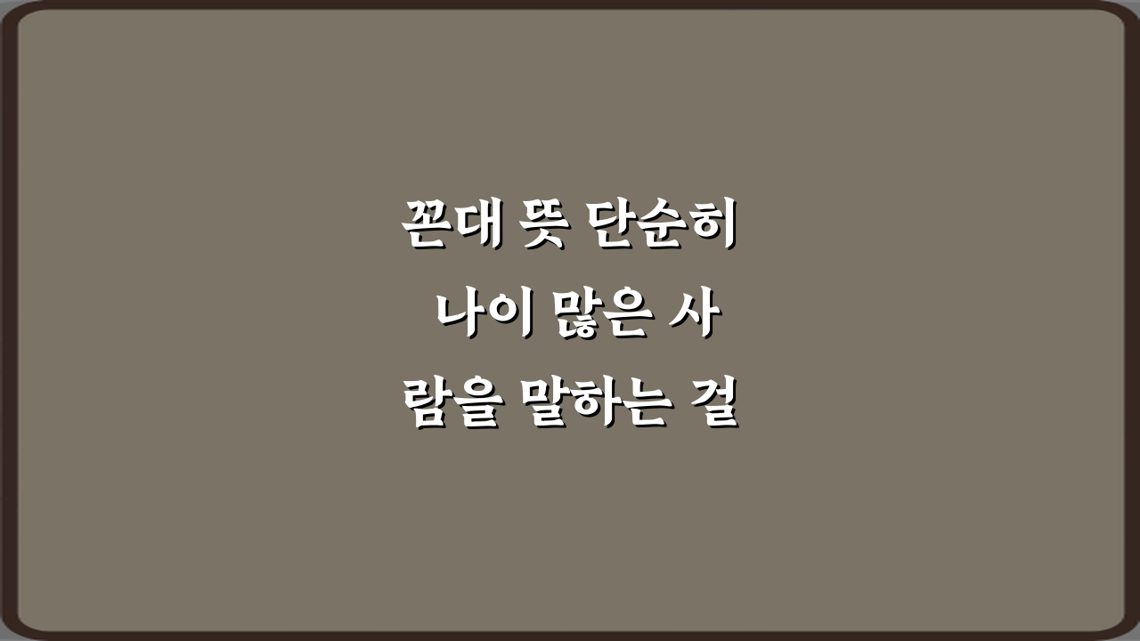꼰대 뜻 단순히 나이 많은 사람을 말하는 걸까? 3가지 핵심 오해