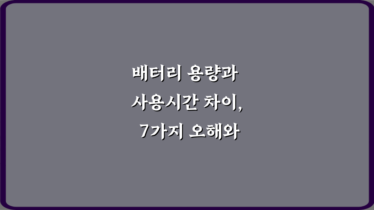 배터리 용량과 사용시간 차이, 7가지 오해와 진실 총정리