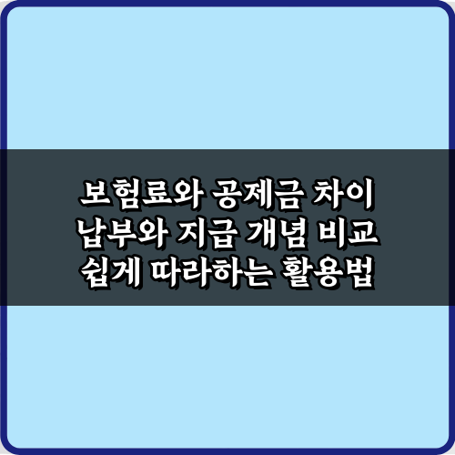 이것만 알면 끝! 보험료와 공제금 차이 납부와 지급 개념 비교 4가지