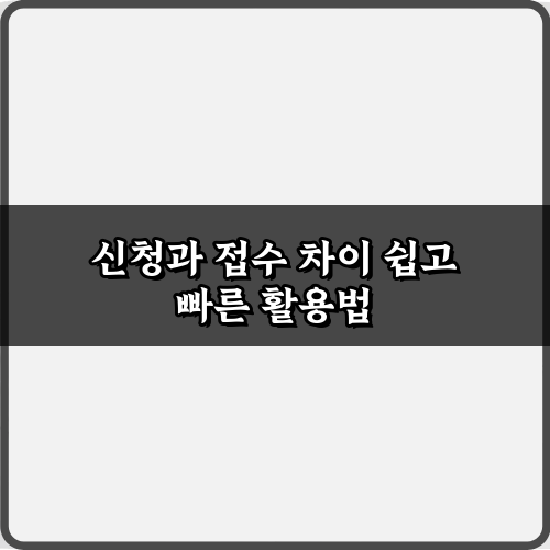 신청과 접수 차이 핵심 정리: 헷갈림 방지 팁 5가지
