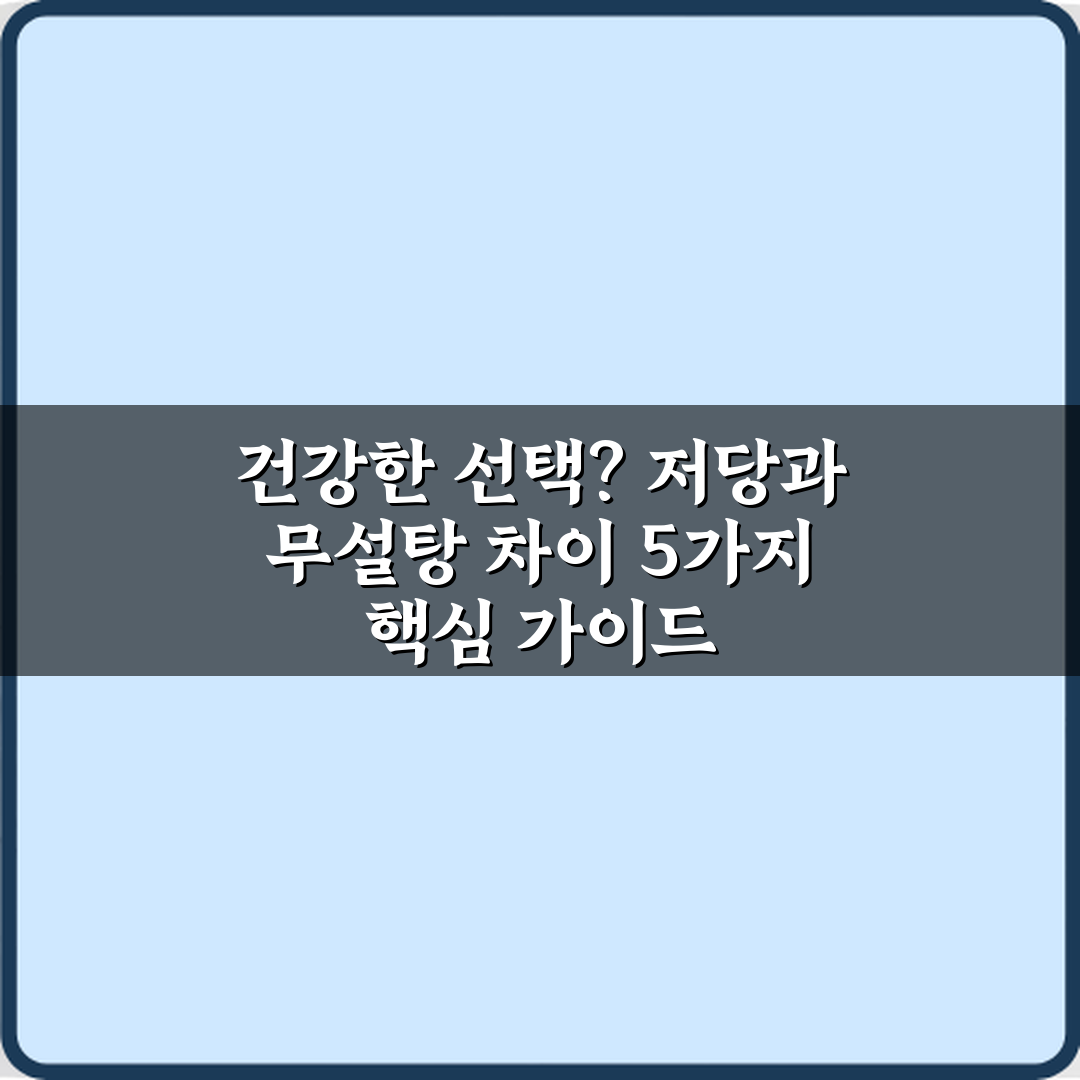 건강한 선택? 저당과 무설탕 차이 5가지 핵심 가이드