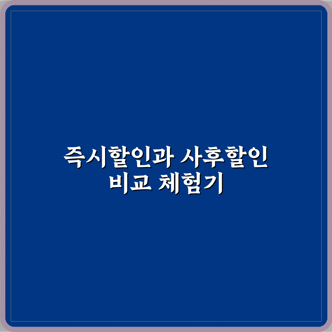 즉시할인과 사후할인 차이 체험기, 직접 써보니 달랐어요